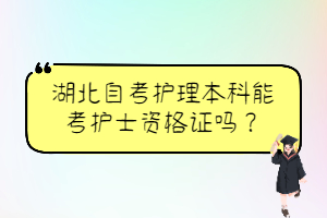湖北自考護(hù)理本科能考護(hù)士資格證嗎？