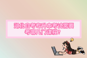 湖北自考專升本考試需要考哪幾門課程？
