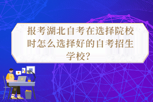 報考湖北自考在選擇院校時怎么選擇好的自考招生學(xué)校？