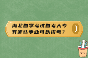 湖北自學(xué)考試自考大專有哪些專業(yè)可以報(bào)考？