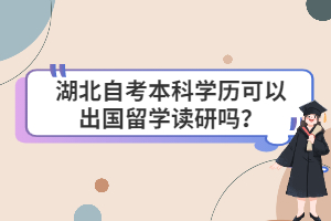 湖北自考本科學歷可以出國留學讀研嗎？