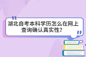 湖北自考本科學(xué)歷怎么在網(wǎng)上查詢確認(rèn)真實(shí)性？