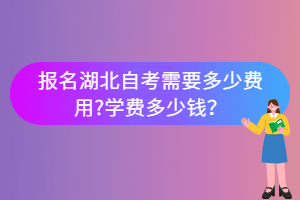 報名湖北自考需要多少費(fèi)用?學(xué)費(fèi)多少錢？