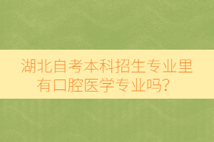 湖北自考本科招生專業(yè)里有口腔醫(yī)學(xué)專業(yè)嗎？