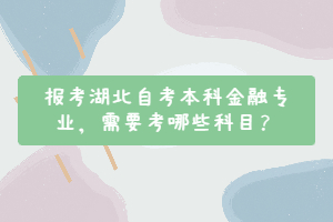 報(bào)考湖北自考本科金融專業(yè)，需要考哪些科目？
