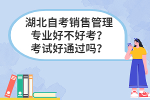 湖北自考銷售管理專業(yè)好不好考？考試好通過嗎？