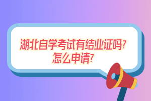 湖北自學(xué)考試有結(jié)業(yè)證嗎？怎么申請(qǐng)？