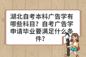 湖北自考本科廣告學(xué)有哪些科目？自考廣告學(xué)申請畢業(yè)要滿足什么條件？
