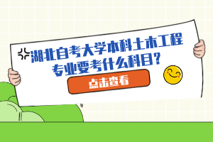 湖北自考大學(xué)本科土木工程專(zhuān)業(yè)要考什么科目？