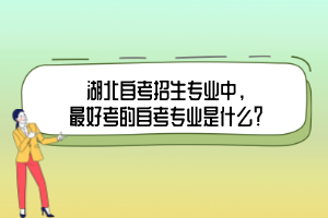 湖北自考招生專(zhuān)業(yè)中，最好考的自考專(zhuān)業(yè)是什么？