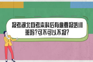 報考湖北自考本科后有必要報培訓(xùn)班嗎？可不可以不報？