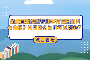 湖北自考招生專業(yè)中有音樂相關(guān)專業(yè)嗎？符合什么條件可以報考？