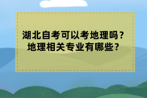 湖北自考可以考地理嗎？地理相關(guān)專業(yè)有哪些？