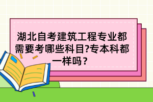 湖北自考建筑工程專業(yè)都需要考哪些科目?專本科都一樣嗎？