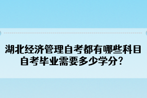 湖北經(jīng)濟(jì)管理自考都有哪些科目？自考畢業(yè)需要多少學(xué)分？