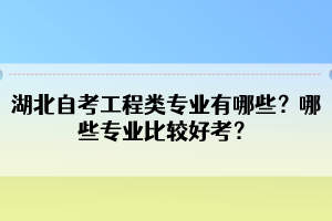 湖北自考工程類(lèi)專業(yè)有哪些？哪些專業(yè)比較好考？