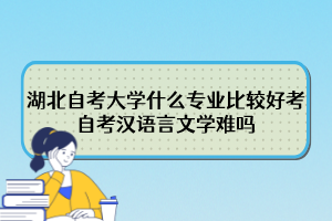 湖北自考大學(xué)什么專業(yè)比較好考？自考漢語(yǔ)言文學(xué)難嗎？