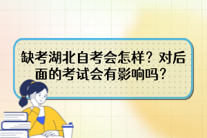 缺考湖北自考會怎樣？對后面的考試會有影響嗎？