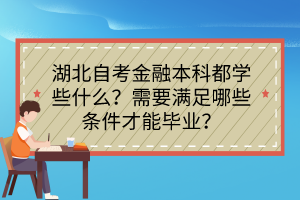 湖北自考金融本科都學(xué)些什么？需要滿足哪些條件才能畢業(yè)？