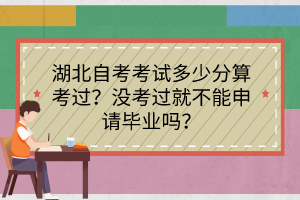 湖北自考考試多少分算考過？沒考過就不能申請畢業(yè)嗎？