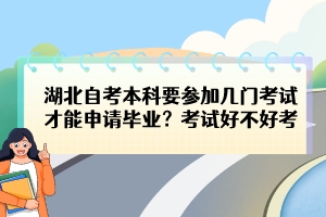湖北自考本科要參加幾門考試才能申請畢業(yè)？考試好不好考？