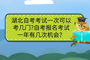 湖北自考考試一次可以考幾門?自考報(bào)名考試一年有幾次機(jī)會(huì)？