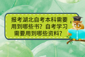 報(bào)考湖北自考本科需要用到哪些書？自考學(xué)習(xí)需要用到哪些資料？