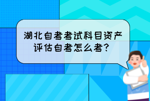 湖北自考考試科目資產(chǎn)評(píng)估自考怎么考？