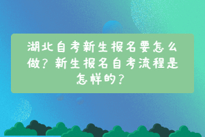 湖北自考新生報(bào)名要怎么做？新生報(bào)名自考流程是怎樣的？