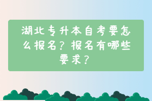 湖北專升本自考要怎么報名？報名有哪些要求？
