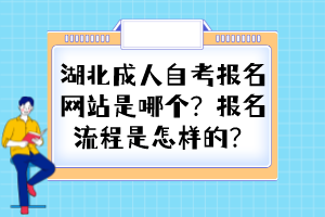 湖北成人自考報名網(wǎng)站是哪個？報名流程是怎樣的？