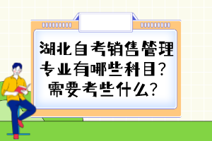 湖北自考銷售管理專業(yè)有哪些科目？需要考些什么？