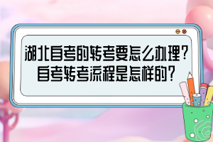 湖北自考的轉(zhuǎn)考要怎么辦理?自考轉(zhuǎn)考流程是怎樣的？