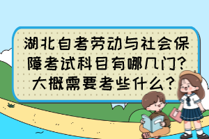 湖北自考勞動(dòng)與社會(huì)保障考試科目有哪幾門(mén)?大概需要考些什么？