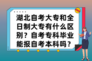 湖北自考大專和全日制大專有什么區(qū)別？自考?？飘厴I(yè)能報(bào)自考本科嗎？