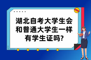 湖北自考大學生會和普通大學生一樣有學生證嗎? 湖北自考大學生會和普通大學生一樣有學生證嗎?