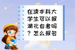 在讀本科大學(xué)生可以報(bào)湖北自考嗎？怎么報(bào)名？
