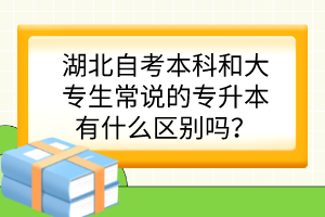 湖北自考本科和大專生常說的專升本有什么區(qū)別嗎？