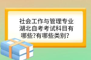 社會工作與管理專業(yè)湖北自考考試科目有哪些?有哪些類別？