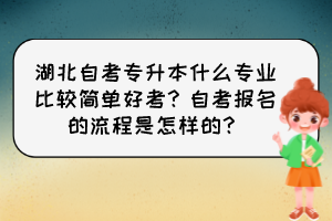 湖北自考專升本什么專業(yè)比較簡單好考？自考報(bào)名的流程是怎樣的？