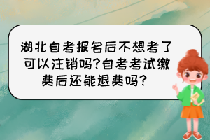 湖北自考報名后不想考了可以注銷嗎?自考考試繳費后還能退費嗎？