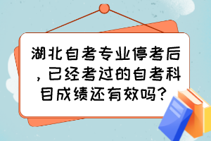 湖北自考專業(yè)停考后，已經考過的自考科目成績還有效嗎？