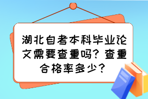 湖北自考本科畢業(yè)論文需要查重嗎？查重合格率多少？