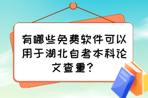 有哪些免費(fèi)軟件可以用于湖北自考本科論文查重？