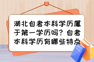 湖北自考本科學(xué)歷屬于第一學(xué)歷嗎？自考本科學(xué)歷有哪些特點(diǎn)？