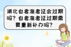 湖北自考準考證會過期嗎？自考準考證過期需要重新補辦嗎？