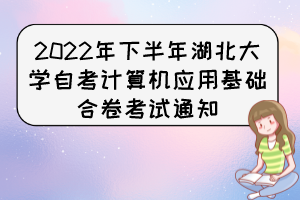 2022年下半年湖北大學自考計算機應(yīng)用基礎(chǔ)合卷考試通知