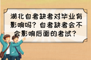 湖北自考缺考對畢業(yè)有影響嗎？自考缺考會(huì)不會(huì)影響后面的考試？