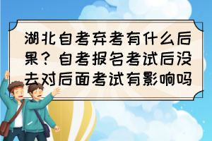 湖北自考棄考有什么后果？自考報(bào)名考試后沒去對(duì)后面考試有影響嗎？