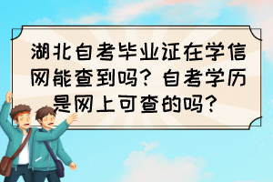 湖北自考畢業(yè)證在學(xué)信網(wǎng)能查到嗎？自考學(xué)歷是網(wǎng)上可查的嗎？